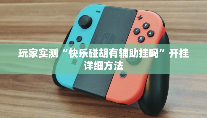 玩家实测“快乐碰胡	有辅助挂吗”开挂详细方法