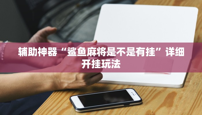 辅助神器“鲨鱼麻将是不是有挂”详细开挂玩法