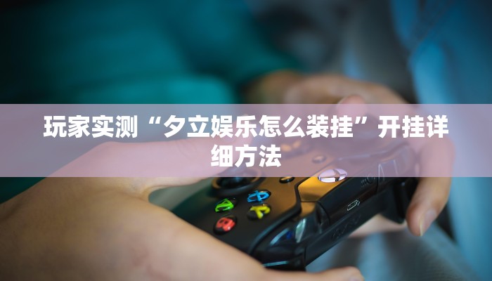 玩家实测“夕立娱乐怎么装挂”开挂详细方法 玩家实测“夕立娱乐怎么装挂”开挂详细方法