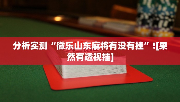 分析实测“微乐山东麻将有没有挂”![果然有透视挂]
