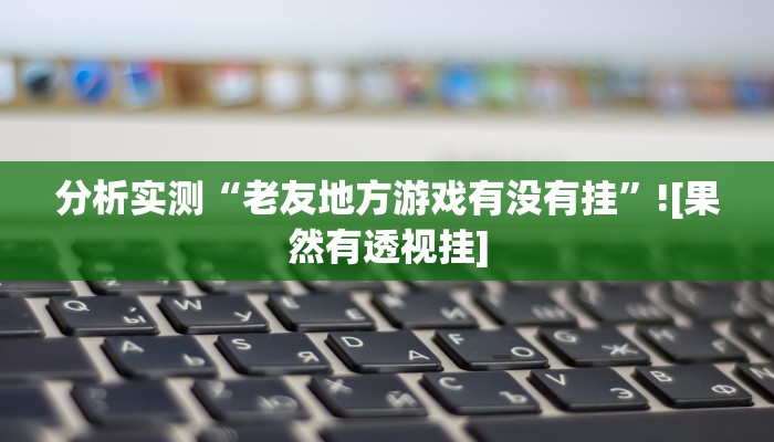辅助开挂神器“亲友同到底有没有挂”(透视)详细开挂玩法