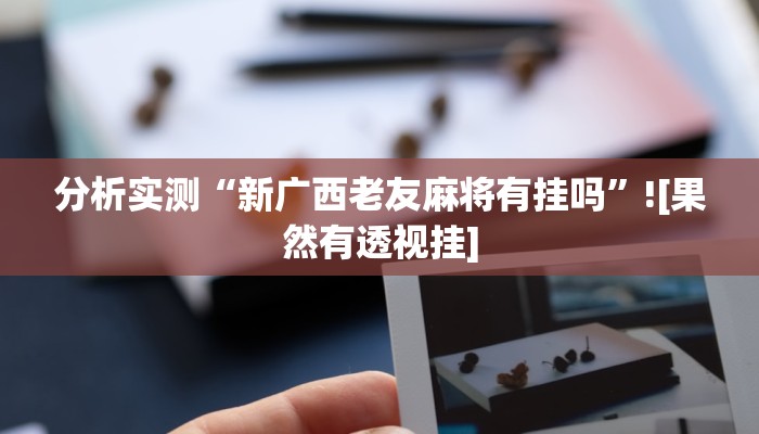 分析实测“新广西老友麻将有挂吗”![果然有透视挂]