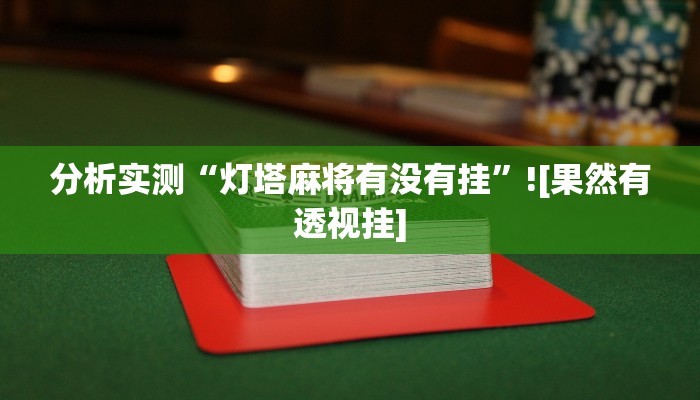 分析实测“灯塔麻将有没有挂”![果然有透视挂]