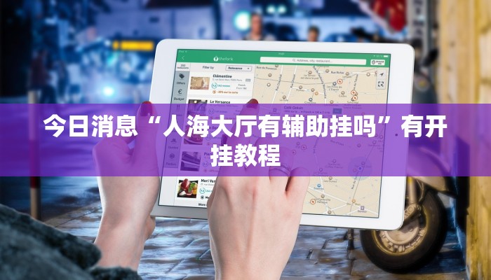 今日消息“人海大厅	有辅助挂吗”有开挂教程