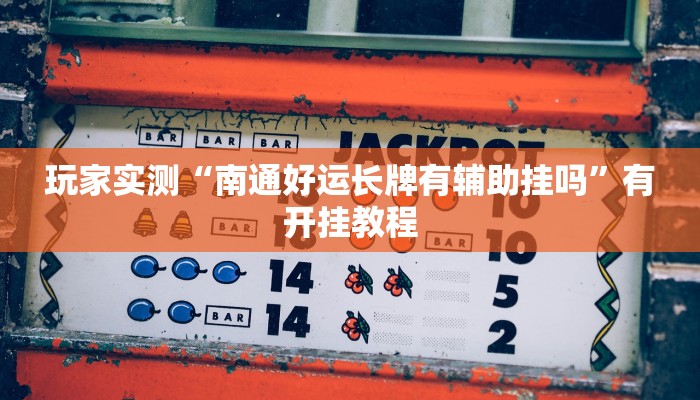 玩家实测“南通好运长牌有辅助挂吗”有开挂教程 玩家实测“南通好运长牌有辅助挂吗”有开挂教程