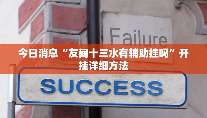 今日消息“友间十三水有辅助挂吗”开挂详细方法 今日消息“友间十三水有辅助挂吗”开挂详细方法