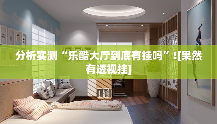 分析实测“乐酷大厅到底有挂吗”![果然有透视挂]