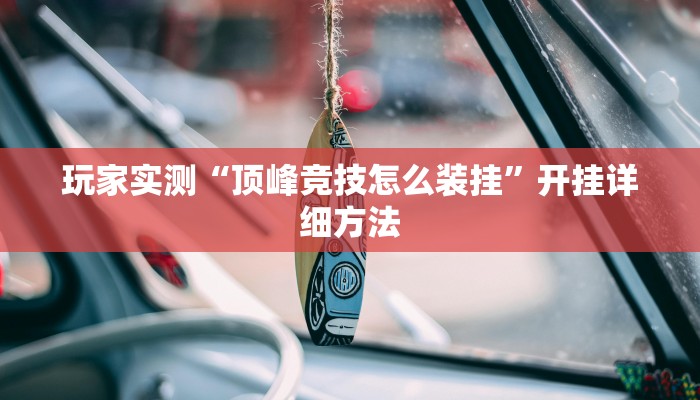 玩家实测“顶峰竞技怎么装挂”开挂详细方法 玩家实测“顶峰竞技怎么装挂”开挂详细方法