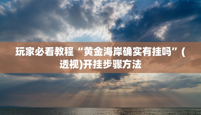 玩家必看教程“黄金海岸确实有挂吗”(透视)开挂步骤方法