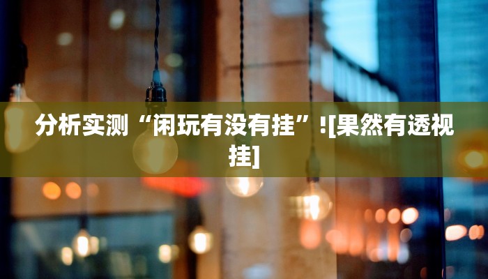 分析实测“闲玩有没有挂”![果然有透视挂]