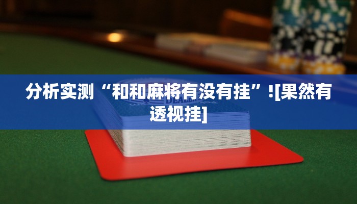 分析实测“和和麻将有没有挂”![果然有透视挂]