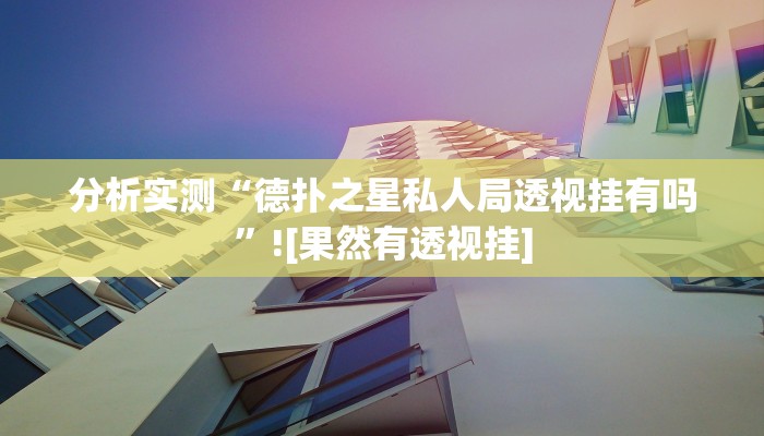 分析实测“德扑之星私人局透视挂有吗”![果然有透视挂]