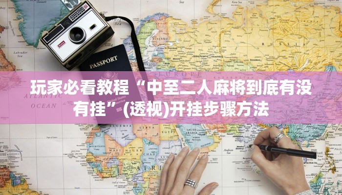 玩家必看教程“中至二人麻将到底有没有挂”(透视)开挂步骤方法