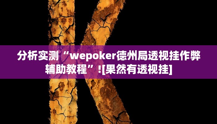 分析实测“wepoker德州局透视挂作弊辅助教程”![果然有透视挂]
