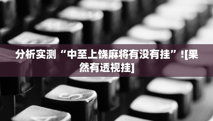 分析实测“中至上饶麻将有没有挂”![果然有透视挂]