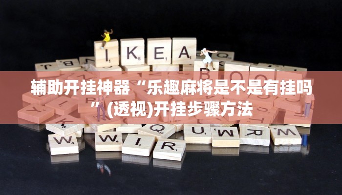 辅助开挂神器“乐趣麻将是不是有挂吗”(透视)开挂步骤方法