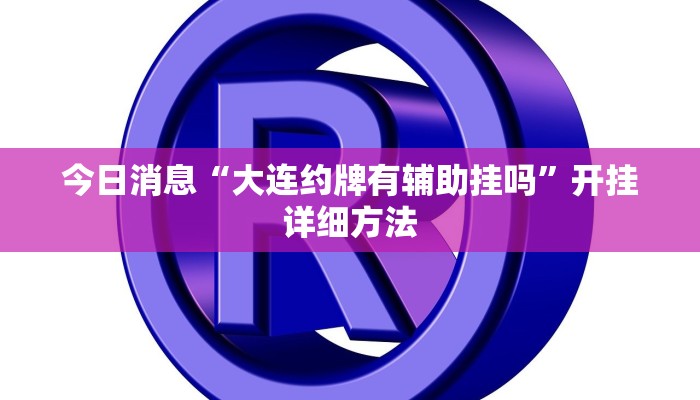 今日消息“大连约牌有辅助挂吗”开挂详细方法 今日消息“大连约牌有辅助挂吗”开挂详细方法