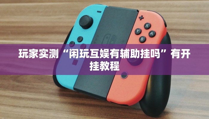 玩家实测“闲玩互娱有辅助挂吗”有开挂教程