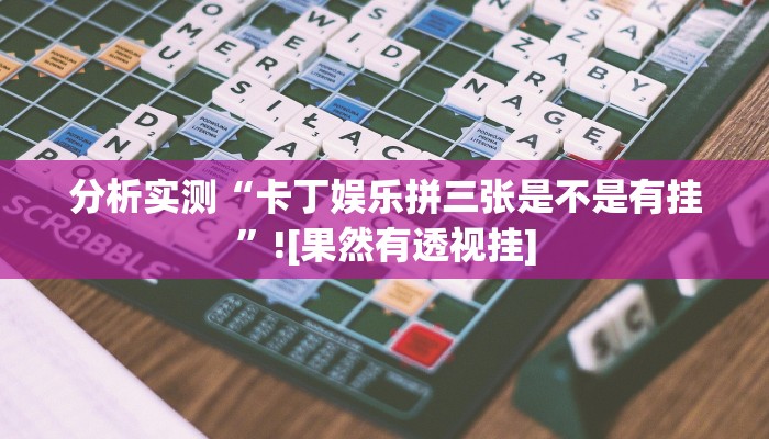 分析实测“卡丁娱乐拼三张是不是有挂”![果然有透视挂]