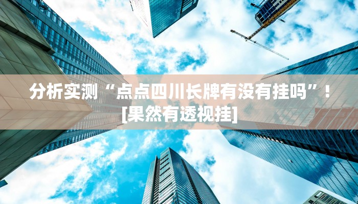 分析实测“点点四川长牌有没有挂吗”![果然有透视挂]