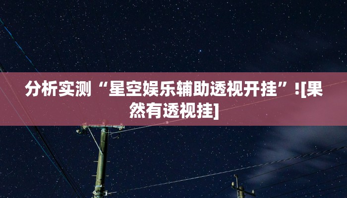 分析实测“星空娱乐辅助透视开挂”![果然有透视挂]