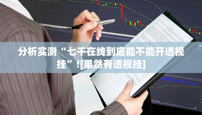 分析实测“七千在线到底能不能开透视挂”![果然有透视挂]