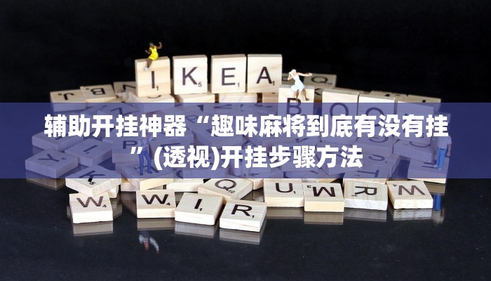 辅助开挂神器“趣味麻将到底有没有挂”(透视)开挂步骤方法