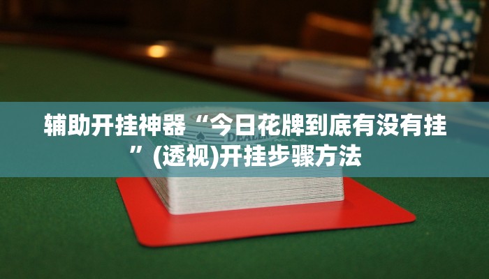 辅助开挂神器“今日花牌到底有没有挂”(透视)开挂步骤方法