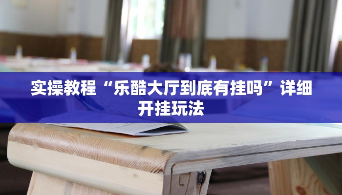 实操教程“乐酷大厅到底有挂吗”详细开挂玩法 实操教程“乐酷大厅到底有挂吗”详细开挂玩法