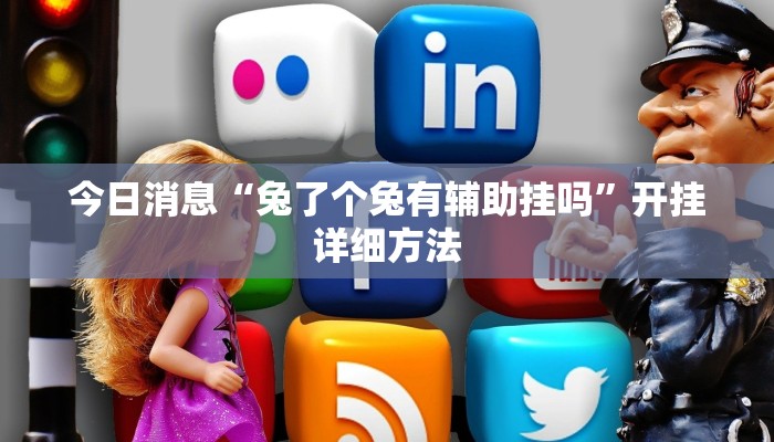 今日消息“兔了个兔有辅助挂吗”开挂详细方法 今日消息“兔了个兔有辅助挂吗”开挂详细方法