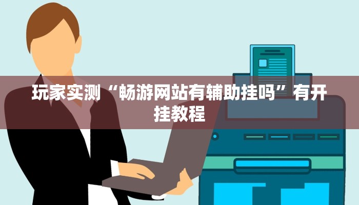 玩家实测“畅游网站有辅助挂吗”有开挂教程