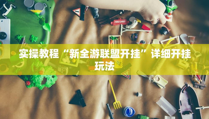 实操教程“新全游联盟开挂”详细开挂玩法 实操教程“新全游联盟开挂”详细开挂玩法