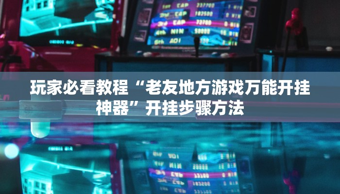 玩家必看教程“老友地方游戏万能开挂神器”开挂步骤方法