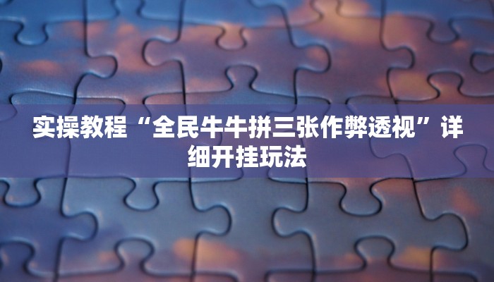 实操教程“全民牛牛拼三张作弊透视”详细开挂玩法 实操教程“全民牛牛拼三张作弊透视”详细开挂玩法