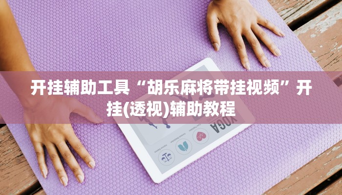 开挂辅助工具“胡乐麻将带挂视频”开挂(透视)辅助教程