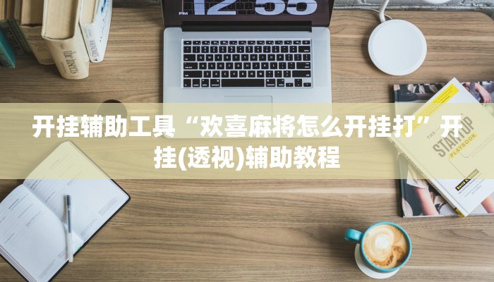 开挂辅助工具“欢喜麻将怎么开挂打”开挂(透视)辅助教程