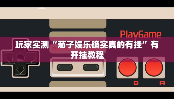 玩家实测“茄子娱乐确实真的有挂”有开挂教程 玩家实测“茄子娱乐确实真的有挂”有开挂教程