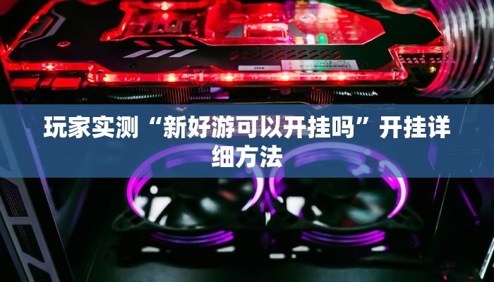 玩家实测“新好游可以开挂吗”开挂详细方法 玩家实测“新好游可以开挂吗”开挂详细方法