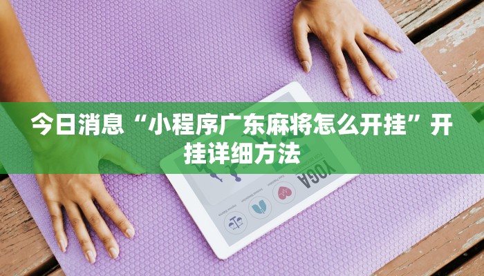 今日消息“小程序广东麻将怎么开挂”开挂详细方法 今日消息“小程序广东麻将怎么开挂”开挂详细方法