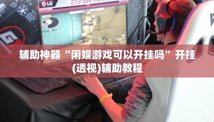 辅助神器“闲娱游戏可以开挂吗”开挂(透视)辅助教程