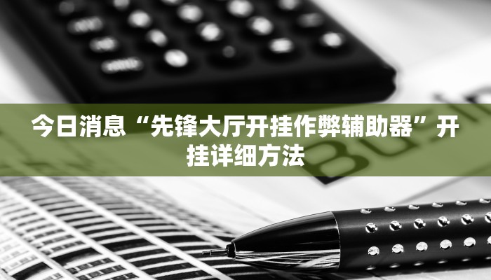 今日消息“先锋大厅开挂作弊辅助器”开挂详细方法