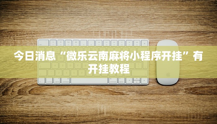 今日消息“微乐云南麻将小程序开挂”有开挂教程