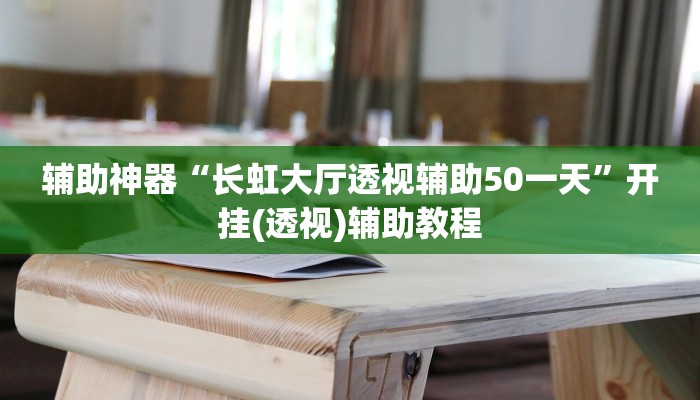 辅助神器“长虹大厅透视辅助50一天”开挂(透视)辅助教程