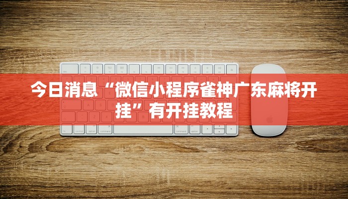 今日消息“微信小程序雀神广东麻将开挂”有开挂教程