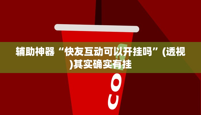 辅助神器“快友互动可以开挂吗”(透视)其实确实有挂 辅助神器“快友互动可以开挂吗”(透视)其实确实有挂