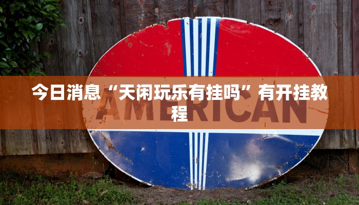今日消息“天闲玩乐有挂吗”有开挂教程