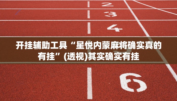 开挂辅助工具“星悦内蒙麻将确实真的有挂”(透视)其实确实有挂 开挂辅助工具“星悦内蒙麻将确实真的有挂”(透视)其实确实有挂