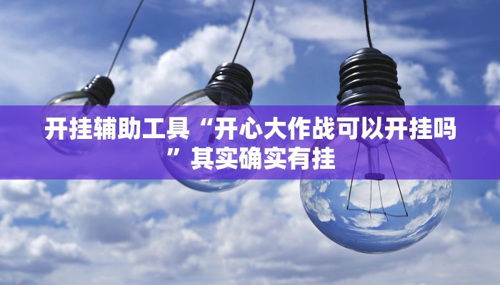 开挂辅助工具“开心大作战可以开挂吗”其实确实有挂