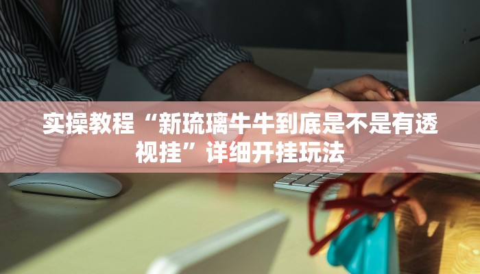 实操教程“新琉璃牛牛到底是不是有透视挂”详细开挂玩法