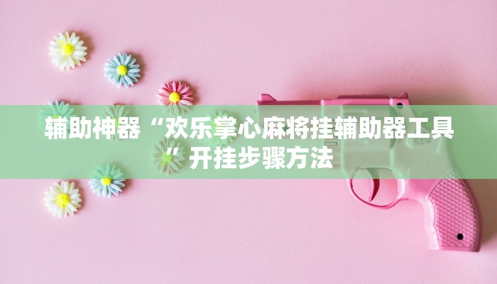 辅助神器“欢乐掌心麻将挂辅助器工具”开挂步骤方法